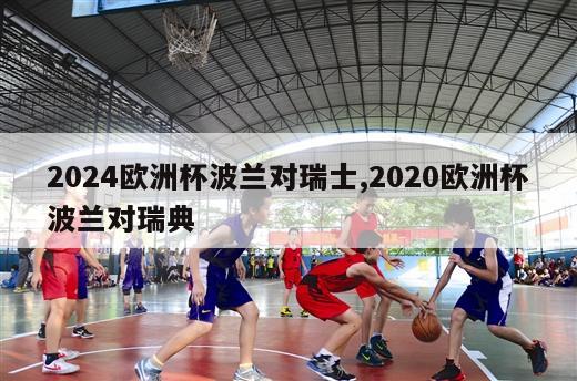 2024欧洲杯波兰对瑞士,2020欧洲杯波兰对瑞典