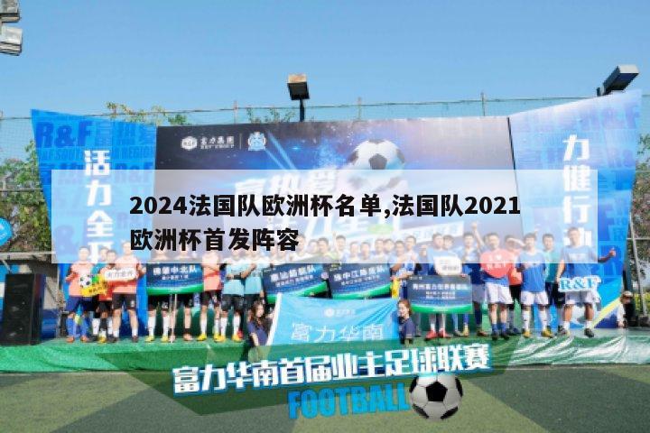 2024法国队欧洲杯名单,法国队2021欧洲杯首发阵容